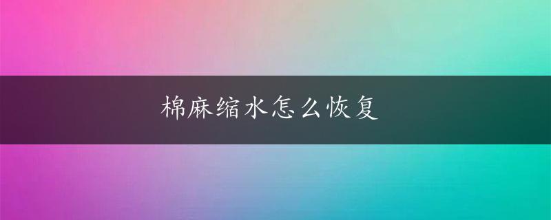 棉麻缩水怎么恢复