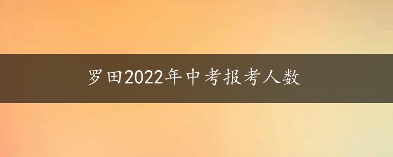 罗田2022年中考报考人数