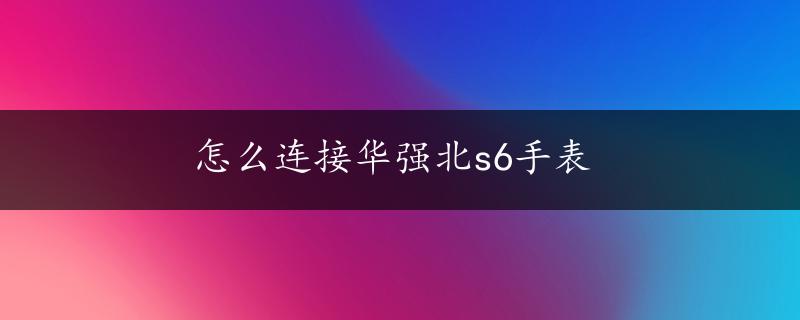 怎么连接华强北s6手表