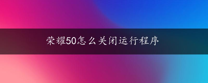 荣耀50怎么关闭运行程序