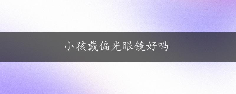 小孩戴偏光眼镜好吗