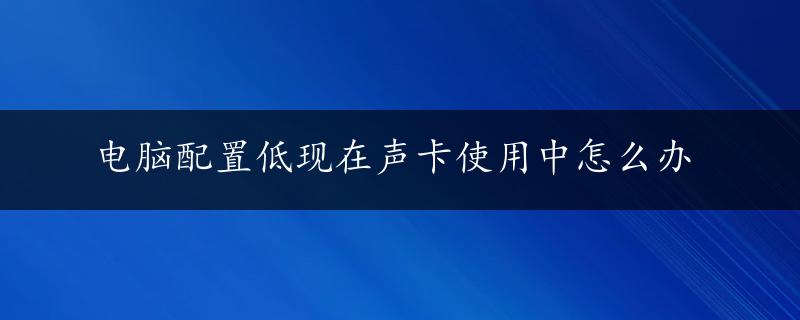 电脑配置低现在声卡使用中怎么办