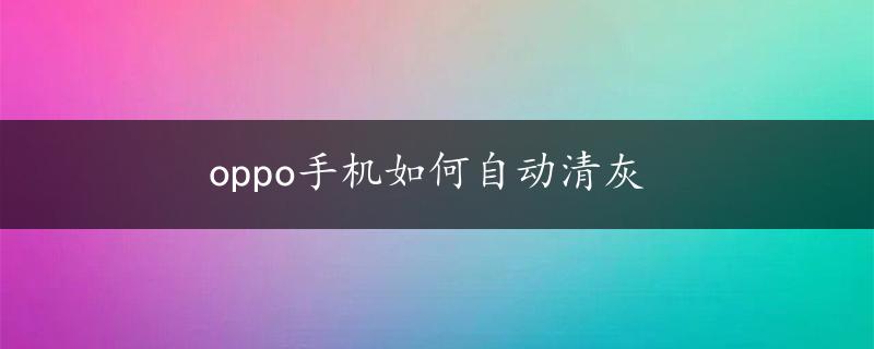 oppo手机如何自动清灰