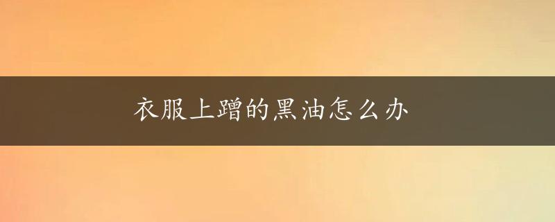 衣服上蹭的黑油怎么办