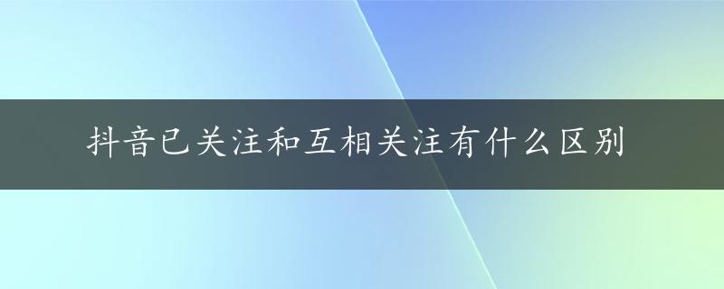 抖音已关注和互相关注有什么区别