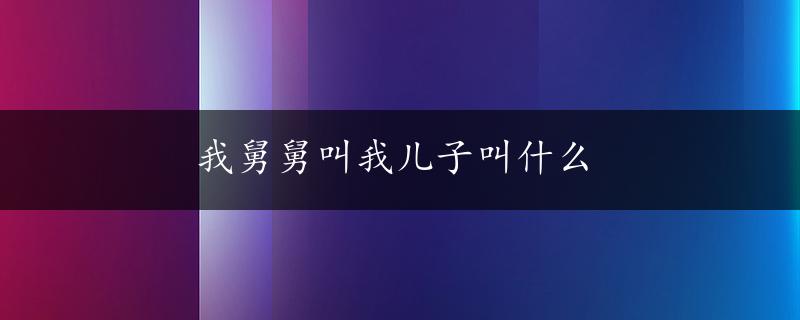 我舅舅叫我儿子叫什么