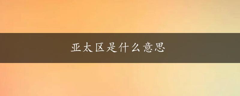 亚太区是什么意思