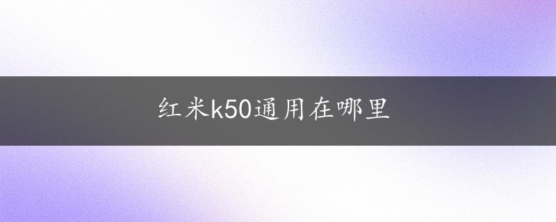 红米k50通用在哪里