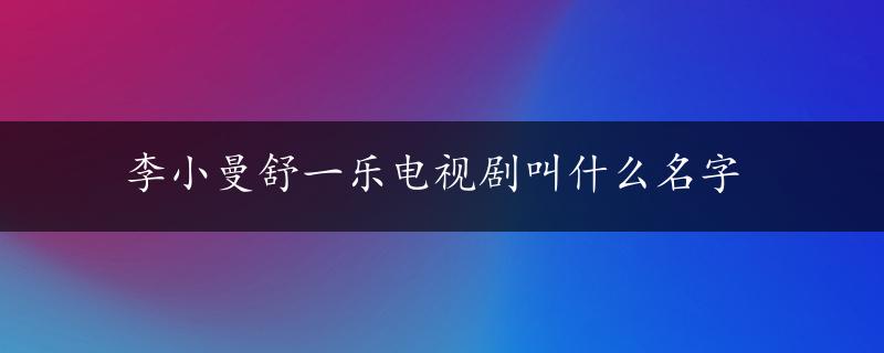 李小曼舒一乐电视剧叫什么名字