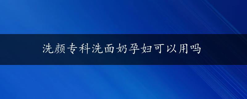 洗颜专科洗面奶孕妇可以用吗