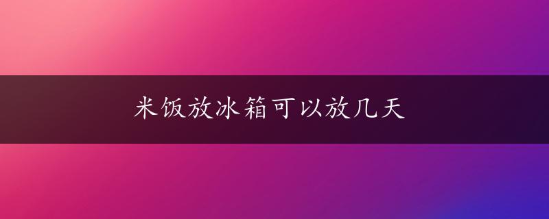 米饭放冰箱可以放几天