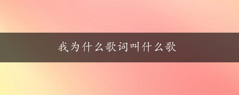 我为什么歌词叫什么歌