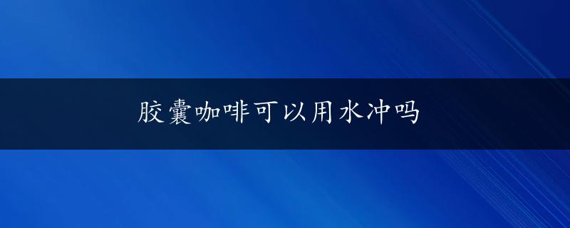 胶囊咖啡可以用水冲吗