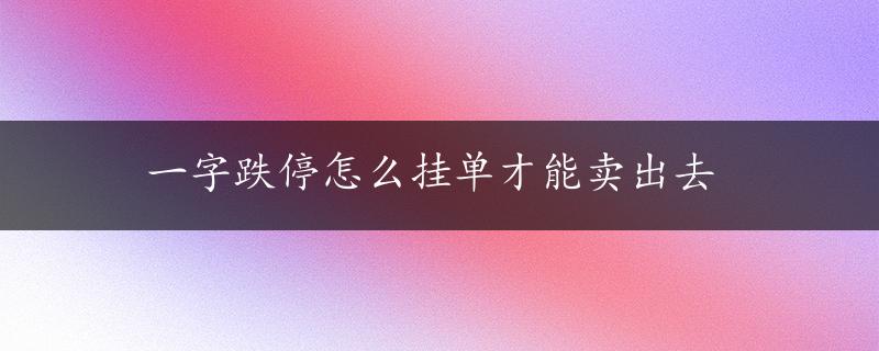 一字跌停怎么挂单才能卖出去