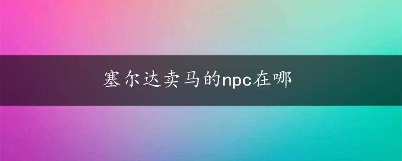 塞尔达卖马的npc在哪