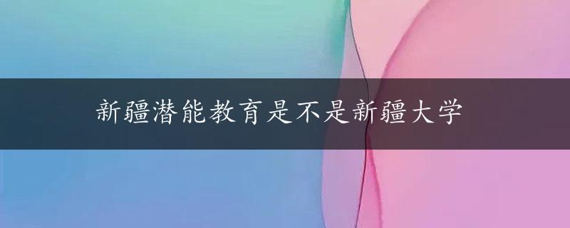 新疆潜能教育是不是新疆大学