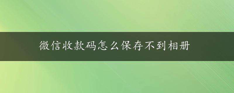 微信收款码怎么保存不到相册