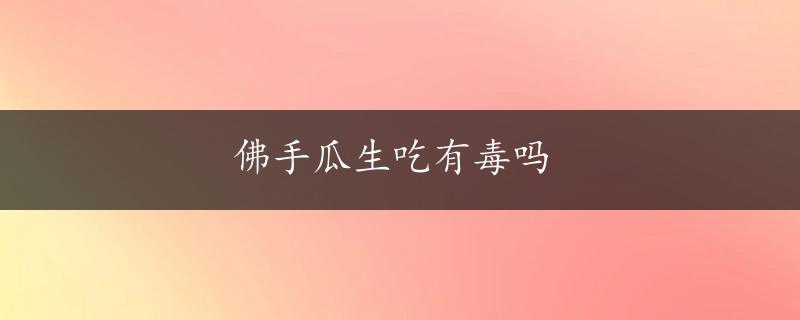 佛手瓜生吃有毒吗