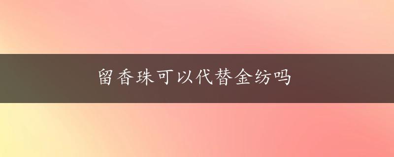 留香珠可以代替金纺吗