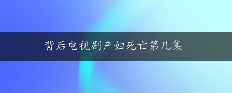 背后电视剧产妇死亡第几集