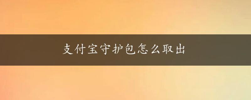 支付宝守护包怎么取出