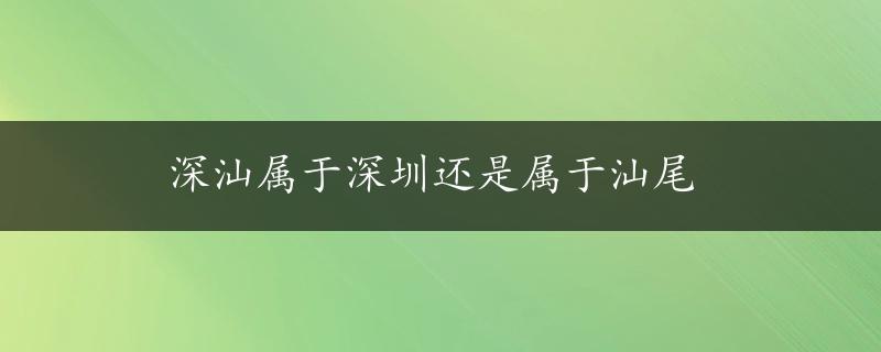 深汕属于深圳还是属于汕尾