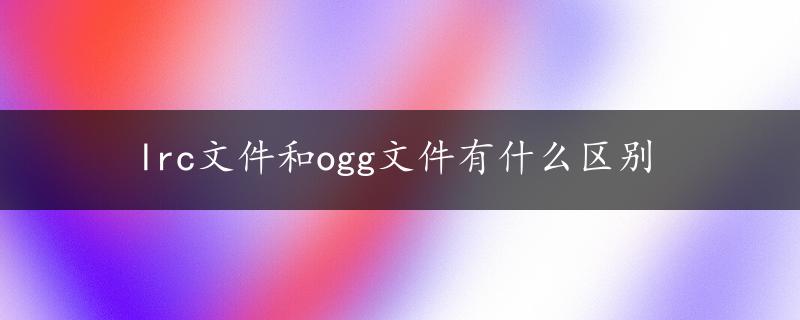 lrc文件和ogg文件有什么区别