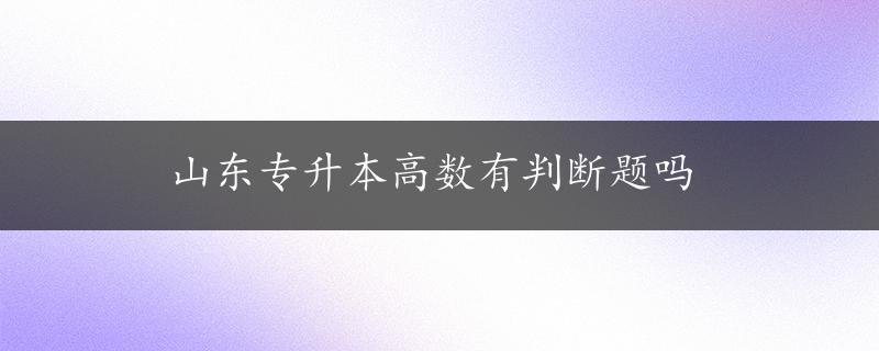 山东专升本高数有判断题吗