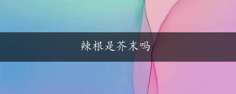 辣根是芥末吗