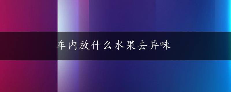 车内放什么水果去异味