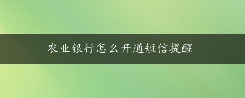 农业银行怎么开通短信提醒