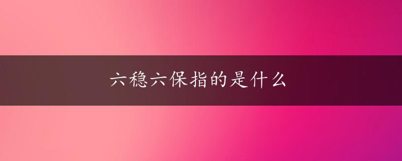 六稳六保指的是什么