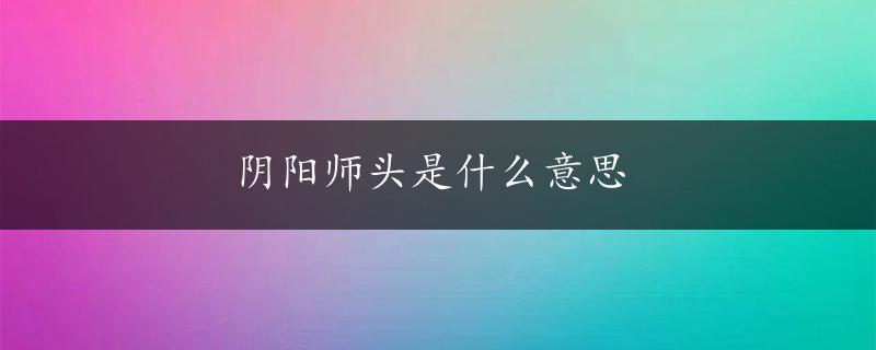 阴阳师头是什么意思