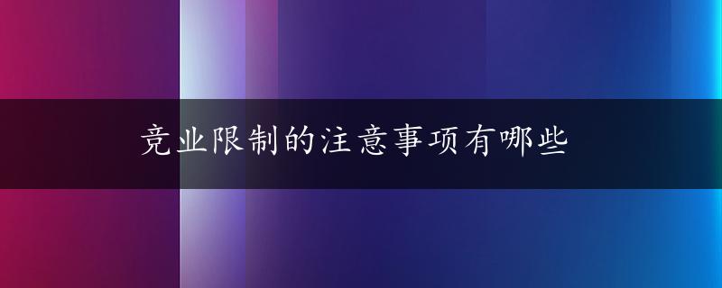 竞业限制的注意事项有哪些