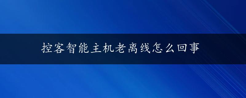 控客智能主机老离线怎么回事