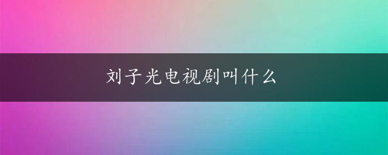 刘子光电视剧叫什么