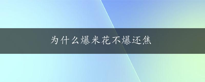 为什么爆米花不爆还焦