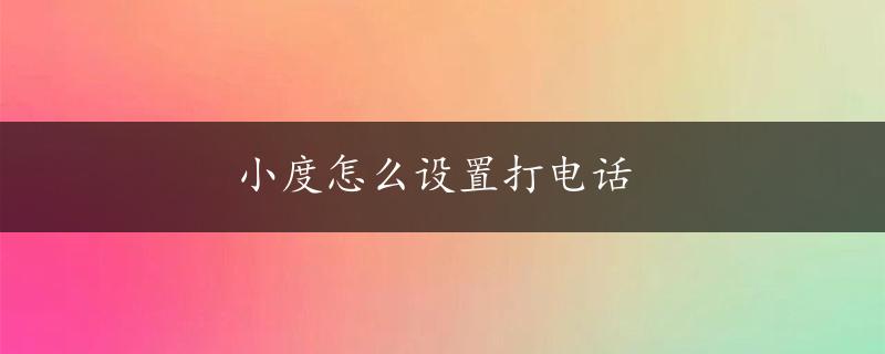 小度怎么设置打电话