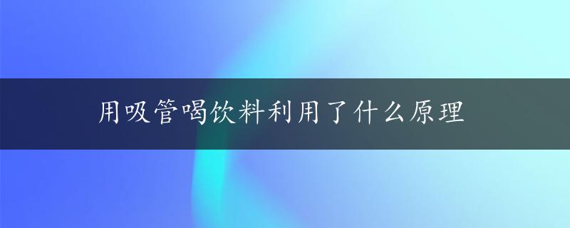 用吸管喝饮料利用了什么原理