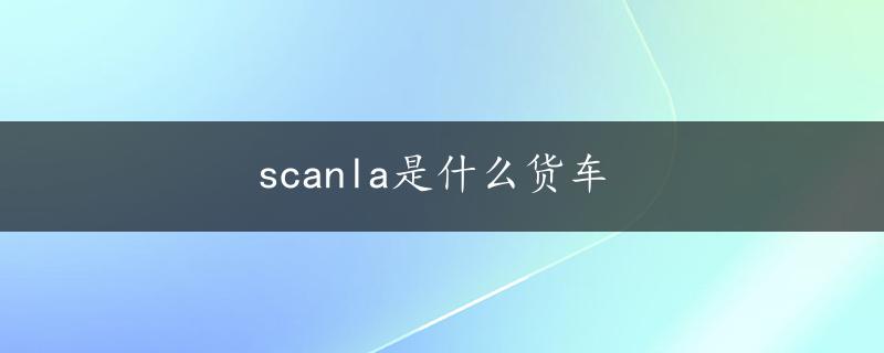 scanla是什么货车