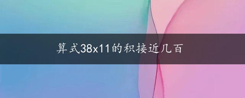 算式38x11的积接近几百