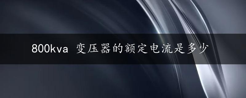 800kva 变压器的额定电流是多少