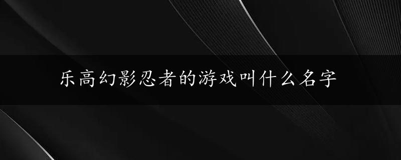 乐高幻影忍者的游戏叫什么名字