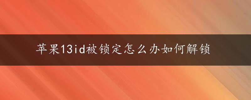 苹果13id被锁定怎么办如何解锁