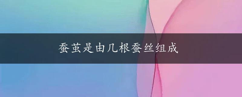 蚕茧是由几根蚕丝组成