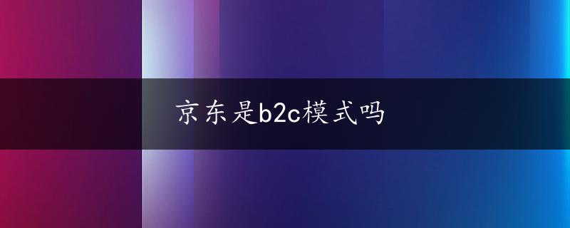 京东是b2c模式吗