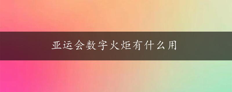 亚运会数字火炬有什么用