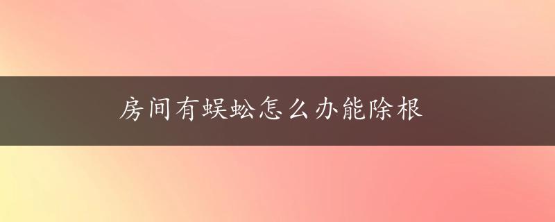 房间有蜈蚣怎么办能除根