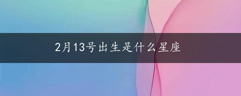 2月13号出生是什么星座