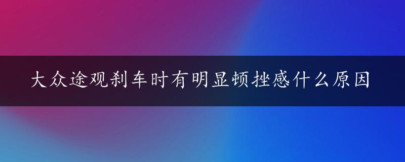 大众途观刹车时有明显顿挫感什么原因